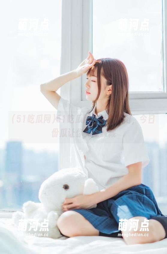 51吃瓜网地址在朝阳，今日份瓜让你无处躲藏