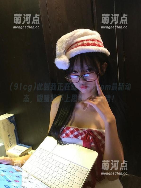 此刻我正在逛91cgcom最新动态，眼睛跟不上思维，哈哈哈！