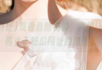 观看最新视频，真想让自拍不再止于吃瓜网址的封面！