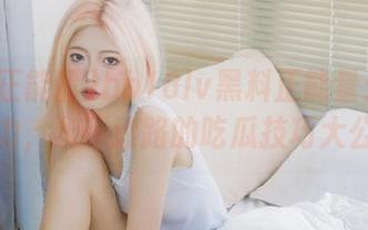 bb18lv黑料正能量：潜水无压力，永不迷路的吃瓜技巧大公开！