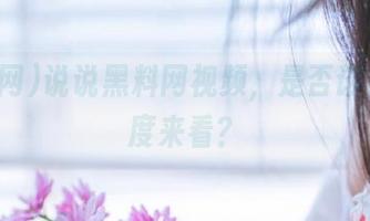 说说黑料网视频，是否该换个角度来看？