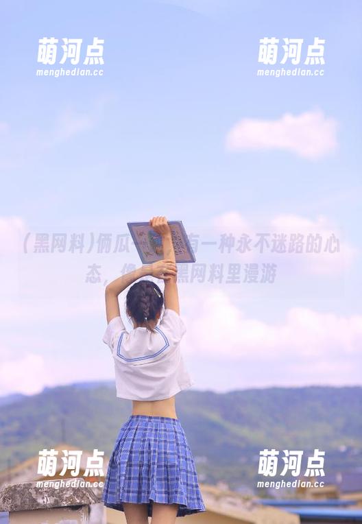 俩瓜一碰，有一种永不迷路的心态，像是在黑网料里漫游
